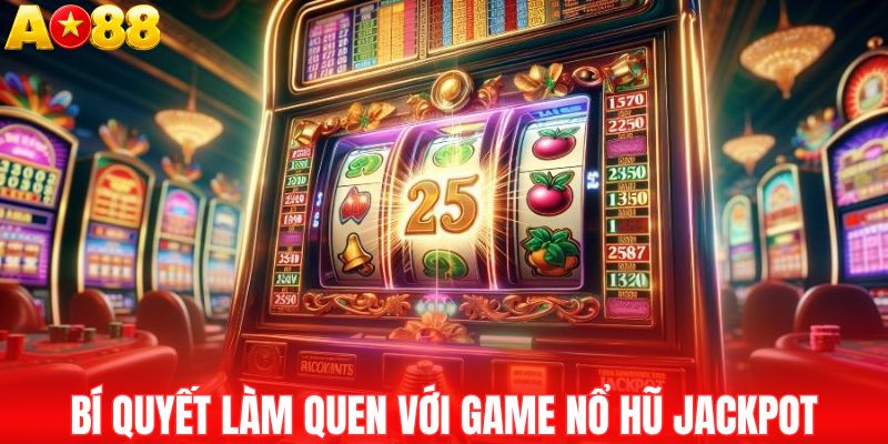 Bí quyết làm quen với game nổ hũ Jackpot
