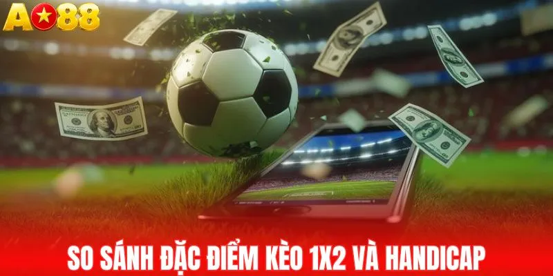 So sánh đặc điểm kèo 1X2 và Handicap