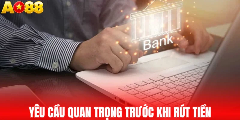 Yêu cầu quan trọng trước khi rút tiền